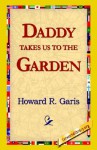 Daddy Takes Us to the Garden - Howard R. Garis