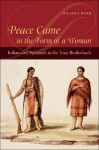 Peace Came in the Form of a Woman: Indians and Spaniards in the Texas Borderlands - Juliana Barr