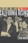 California Rising: The Life and Times of Pat Brown - Ethan Rarick