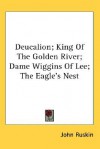 Deucalion ; King of the golden river ; [Dame Wiggins of Lee] ; and, The Eagle's nest / y John Ruskin - John Ruskin