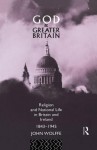 God and Greater Britain: Religion and National Life in Britain and Ireland, 1843-1945 - John Wolffe