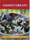 Asiago Greats: Delicious Asiago Recipes, the Top 53 Asiago Recipes - Jo Franks