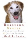 Rescuing Sprite: A Dog Lover's Story Of Joy And Anguish - Mark R. Levin