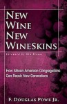 New Wine, New Wineskins: How African American Congregations Can Reach New Generations - F. Douglas Powe Jr.