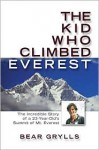 The Kid Who Climbed Everest: The Incredible Story of a 23-Year-Old's Summit of Mt. Everest - Bear Grylls