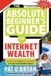 The Absolute Beginner's Guide to Internet Wealth: Everything You Need to Know to Create Your Portable Empire - Pat O'Bryan