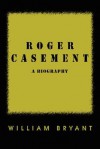 Roger Casement: A Biography - William Bryant