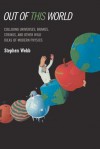 Out of This World: Colliding Universes, Branes, Strings, and Other Wild Ideas of Modern Physics - Stephen Webb