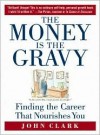 The Money Is The Gravy: Finding The Career That Nourishes You - John Clark