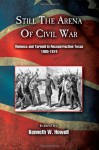 Still the Arena of Civil War: Violence and Turmoil in Reconstruction Texas, 1865-1874 - Kenneth W. Howell