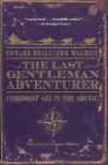 The Last Gentleman Adventurer: Coming of Age in the Arctic - Edward Beauclerk Maurice, Lawrence Millman