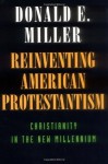 Reinventing American Protestantism: Christianity in the New Millennium - Donald E. Miller