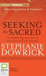 Seeking the Sacred: Transforming Our View of Ourselves and One Another - Stephanie Dowrick