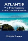 Atlantis The Eyewitnesses Part II The Atlantians and Their Legacy - Walter Parks