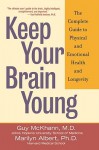 Keep Your Brain Young: The Complete Guide to Physical and Emotional Health and Longevity - Guy M. McKhann, Marilyn Albert