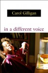 In a Different Voice: Psychological Theory and Women's Development - Carol Gilligan