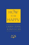 How to Be Happy - Thubten Zopa, Josh Bartok, Ailsa Cameron