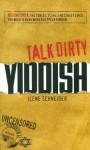 Talk Dirty Yiddish: Beyond Drek: The curses, slang, and street lingo you need to know when you speak Yiddish - Ilene Schneider