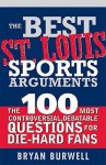 The Best St. Louis Sports Arguments: The 100 Most Controversial, Debatable Questions for Die-Hard Fans - Bryan Burwell