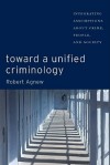 Toward a Unified Criminology: Integrating Assumptions about Crime, People and Society - Robert Agnew, Helen Carr