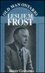 Old Man Ontario: Leslie Miscampbell Frost - Roger Graham