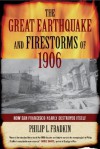 The Great Earthquake and Firestorms of 1906: How San Francisco Nearly Destroyed Itself - Philip L. Fradkin