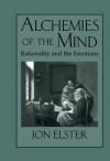 Alchemies of the Mind: Rationality and the Emotions - Jon Elster