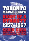 Toronto Maple Leafs: Diary of a Dynasty, 1957--1967 - Kevin Shea, Paul Patskou, Roly Harris