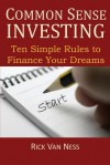 Common Sense Investing: Ten Simple Rules to Finance Your Dreams, or Create a Roadmap to Achieve Financial Independence by Investing in Mutual Funds with a Personal Financial Plan - Rick Van Ness