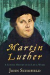 Martin Luther: A Concise History of His Life & Works - John Schofield