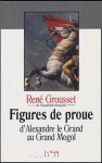 Figures de proue: D'Alexandre le Grand au Grand Mogol - René Grousset