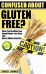 Confused About Gluten-Free? What You Need to Know About Gluten-Free Diets and How it Affects Your Life - Greg Jones