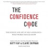 The Confidence Code: The Science and Art of Self-Assurance--What Women Should Know - Katty Kay, Claire Shipman
