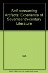 Self-Consuming Artifacts: The Experience of Seventeenth-Century Literature - Stanley Fish