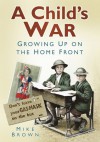 A Child's War: Growing Up on the Home Front - Mike Brown