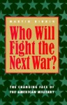 Who Will Fight the Next War?: The Changing Face of the American Military - Martin Binkin