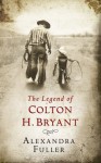 The Legend Of Colton H. Bryant - Alexandra Fuller