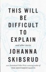 This Will Be Difficult To Explain - Johanna Skibsrud