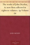 The works of John Dryden, $c now first collected in eighteen volumes. $p Volume 04 - John Dryden