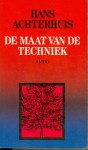 De Maat van de Techniek: Zes filosofen over techniek: Günther Anders, Jacques Ellul, Arnold Gehlen, Martin Heidegger, Hans Jonas en Lewis Mumford - Hans Achterhuis, Paul van Dijk, Pieter Tijmes