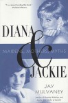 Diana and Jackie: Maidens, Mothers, Myths - Jay Mulvaney