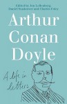 Arthur Conan Doyle: A Life In Letters - Daniel Stashower, Charles Foley