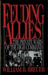 Feuding Allies: The Private Wars of the High Command - William B. Breuer