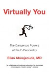 Virtually You: The Dangerous Powers of the E-Personality - Elias Aboujaoude