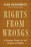 Rights from Wrongs: A Secular Theory of the Origins of Rights - Alan M. Dershowitz