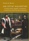 Jak czytać malarstwo. Rozwiązywanie zagadek, rozumienie i smakowanie dzieł dawnych mistrzów - Patrick de Rynck