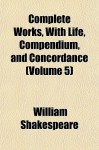 Complete Works, with Life, Compendium, and Concordance (Volume 5) - William Shakespeare