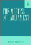 The Meeting of Parliament: A Study of the Law and Practice Relating to the Frequency and Duration of the United Kingdom Parliament - Robert Blackburn