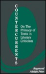 Countercurrents: On The Primacy Of Texts In Literary Criticism - Raymond Adolph Prier