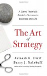 The Art of Strategy: A Game Theorist's Guide to Success in Business and Life - Avinash K. Dixit, Barry J. Nalebuff